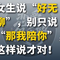 女生说“好无聊”,别只说“那我陪你”,这样做,让她觉得你超有趣!#恋爱 #恋爱日常 #恋爱技巧 #脱单