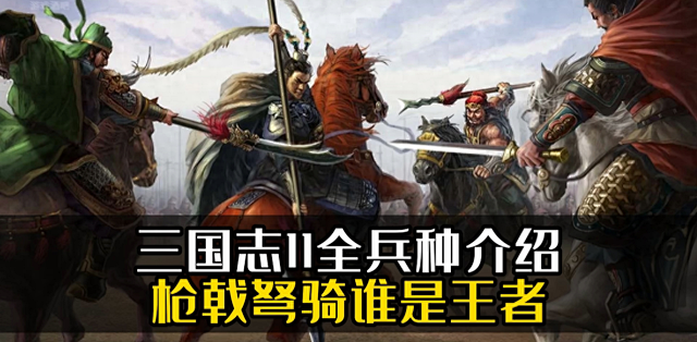 三国志11:四大兵种深度解析,后期骑兵为何能碾压全场?_手机游戏_什么值得买