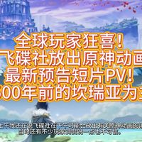 「原神」来了！飞碟社放出原神动画最新预告短片PV！将以500年前的坎瑞亚为主线剧情！