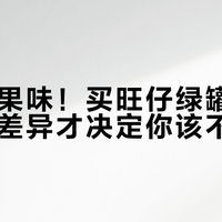 别只看果味！买旺仔绿罐，这2个真实差异才决定你该不该换