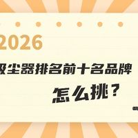 2026吸尘器排名前十名品牌怎么挑？十大品牌吸尘器挑选指南带你选