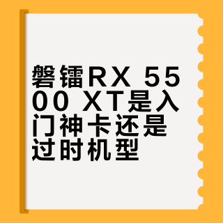 磐镭RX 5500 XT是入门神卡还是过时机型?899元值不值得买,全网观点大PK