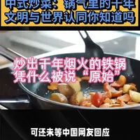 炒出千年烟火的铁锅，凭什么被说“原始” 外国网友质疑中式炒菜“原始”反被反驳，文章介绍其千年技艺与文化内涵，如今风靡全球，驳斥偏见与误解。