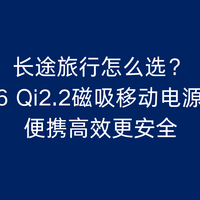 长途旅行怎么选？2026 Qi2.2磁吸移动电源推荐，便携高效更安全