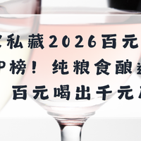 行家私藏2026百元白酒TOP榜！纯粮食酿造认证，百元喝出千元质感
