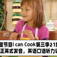 BBC经典儿童节目I can Cook第三季二十一集字幕版，纯正英式发音，亲子烹饪美食，英语口语、听力训练。语速偏快，但是单词和语法都还比较简单，适合口语学习。
