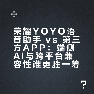 荣耀YOYO语音助手 vs 第三方APP：端侧AI与跨平台兼容性谁更胜一筹？