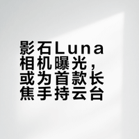 刘靖康：影石首款手持云台相机定名“Luna”，绝不是另一个Pocket