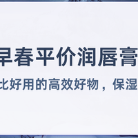 2026早春平价润唇膏实测8款高性价比好用高效好物保湿清爽不黏腻