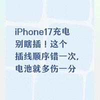 iPhone17充电别瞎插！这个插线顺序错一次，电池就多伤一分