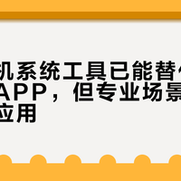 国产手机系统工具已能替代多数第三方APP，但专业场景仍需保留特定应用