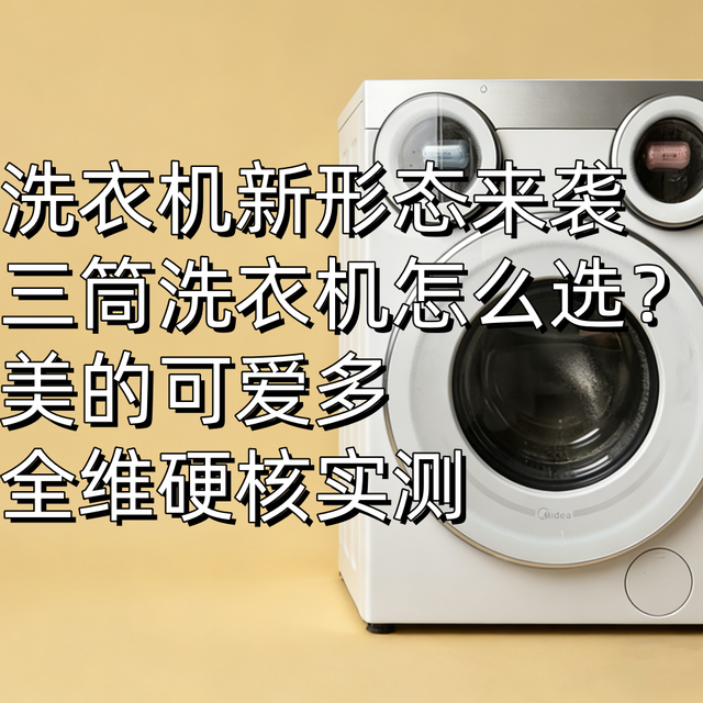 洗衣机新形态来袭｜三筒洗衣机怎么选？美的可爱多全维度硬核实测