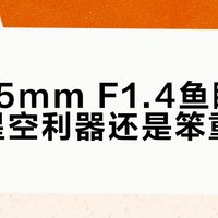 适马15mm F1.4鱼眼镜头：星空利器还是笨重玩具？全网观点大PK