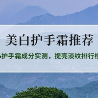 手部美白护手霜怎么选？2026护手霜成分实测，提亮淡纹排行榜
