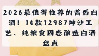 2026最值得推荐的酱香白酒！10款12987坤沙工艺、纯粮食酿造白酒
