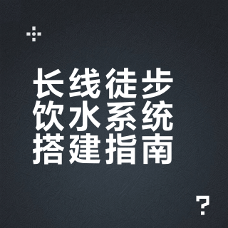 记录丨徒步长线的饮水系统