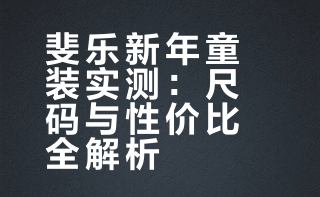 斐乐新年童装实测：尺码与性价比全解析