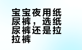 帮宝适夜用纸尿裤与拉拉裤怎么选？