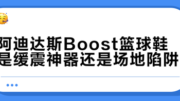 阿迪达斯Boost篮球鞋是缓震神器还是场地陷阱？238+用户观点大PK