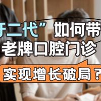 “牙二代”如何带领老牌口腔门诊实现增长破局？