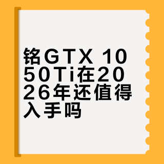 铭瑄GTX 1050Ti在2026年还值得入手吗？全网用户观点大PK