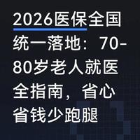 2026医保全国统一落地：70-80岁老人就医全指南，省心省钱少跑腿