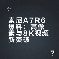 索尼A7R6爆料：高像素与8K视频新突破