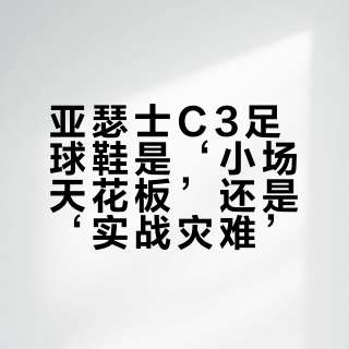 亚瑟士C3足球鞋是‘小场天花板’还是‘实战灾难’？1200+用户观点大碰撞