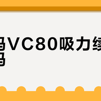 德尔玛VC80吸力续航能兼得吗？627+用户真实口碑大PK