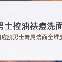 2026男士控油祛痘洗面奶推荐测评：5款油痘肌专属洁面全维度解析