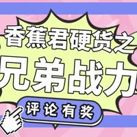 香蕉君硬货大放送，聊聊有关于兄弟战力！快来评论区聊聊你的故事吧！