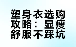 别乱买塑身衣！2026怎么选不踩坑，显瘦舒服还不勒