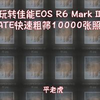 玩转佳能R6III-6， RATE快速粗筛10000张照片