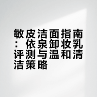 敏皮洁面指南：依泉卸妆乳评测与温和清洁策略
