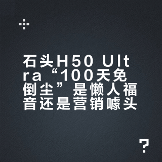 石头H50 Ultra“100天免倒尘”是懒人福音还是营销噱头？1200+用户观点大碰撞