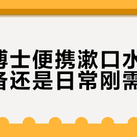 凯斯博士便携漱口水：旅行必备还是日常刚需？782+用户观点大PK