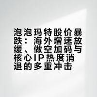 泡泡玛特股价暴跌：海外增速放缓、做空加码与核心IP热度消退的多重冲击