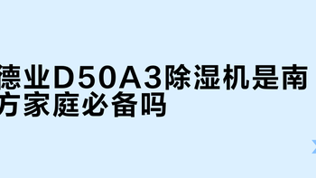 德业D50A3除湿机是南方家庭必备吗？1000+用户真实观点大PK