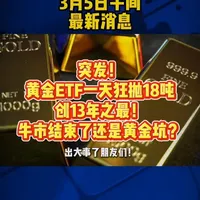 3月5日午间消息 突发!黄金ETF一天狂抛18吨,创13年之最!牛市结束了还是黄金坑?#黄金 #白银 #国际局势 #美伊冲突