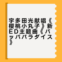 《樱桃小丸子》动画3月29日起的ED主题曲将由 宇多田光 演唱新曲《パッパパラダイス》的创作方向为“积极明快的节奏感”和“让人期待明天、对未来充满希望的歌曲”、宇多田光亲自作词作曲、原作者樱桃子也是她的粉丝