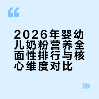 2026年婴幼儿奶粉产品排行营养全面前十名单：五款优选深度对比