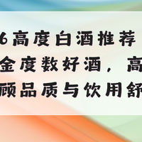 2026高度白酒推荐，10款黄金度数好酒，高而不烈兼顾品质与舒适度