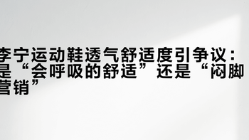 李宁运动鞋透气舒适度引争议：是“会呼吸的舒适”还是“闷脚营销”？1000+用户真实观点大碰撞
