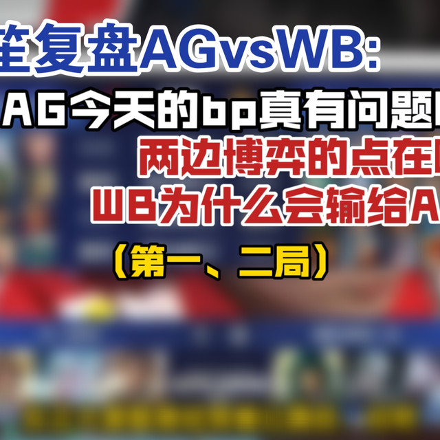 北笙复盘AGvsWB:AG今天的bp真有问题吗?两边博弈的点在哪?WB为什么会输给AG?