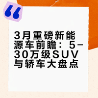3月重磅新能源车前瞻！轿车SUV全覆盖，5-30万级全都有！