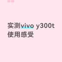 实测使用一周vivo y300t感受
