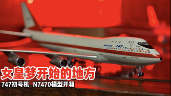 【开箱视频】永远的女皇 我的航空启蒙老师 全球首架B747模型开箱