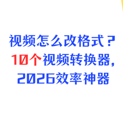 视频怎么改格式？2026年效率神器，10个视频转换器
