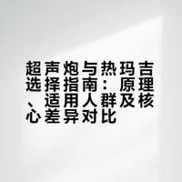 一篇看懂，超声or 热玛吉？不花一分冤枉钱