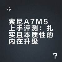 索尼A7M5相机上手评测：扎实且本质性的升级